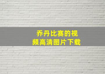 乔丹比赛的视频高清图片下载