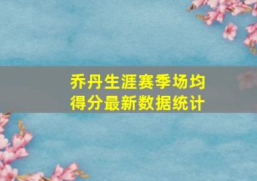 乔丹生涯赛季场均得分最新数据统计