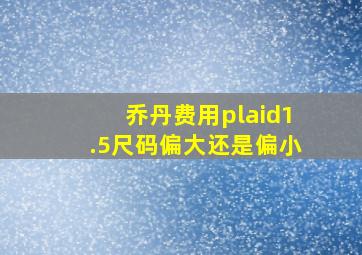 乔丹费用plaid1.5尺码偏大还是偏小