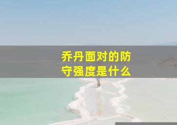 乔丹面对的防守强度是什么