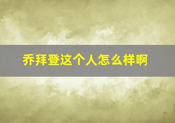 乔拜登这个人怎么样啊