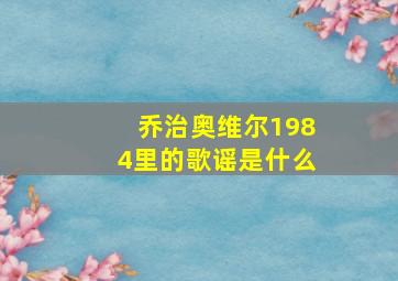 乔治奥维尔1984里的歌谣是什么