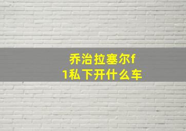 乔治拉塞尔f1私下开什么车