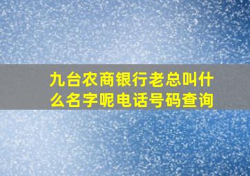 九台农商银行老总叫什么名字呢电话号码查询