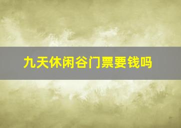 九天休闲谷门票要钱吗