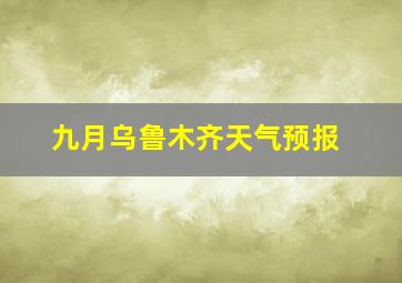 九月乌鲁木齐天气预报