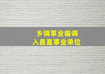 乡镇事业编调入县直事业单位