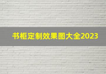 书柜定制效果图大全2023