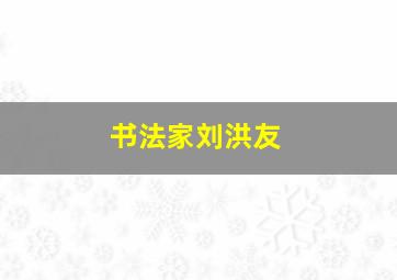 书法家刘洪友