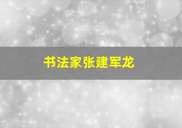 书法家张建军龙