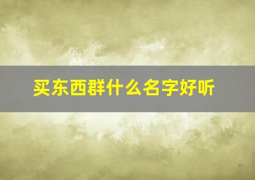 买东西群什么名字好听