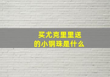 买尤克里里送的小钢珠是什么