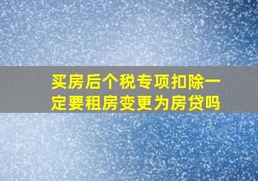 买房后个税专项扣除一定要租房变更为房贷吗