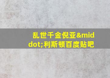 乱世千金倪亚·利斯顿百度贴吧