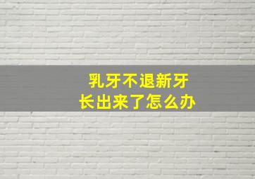 乳牙不退新牙长出来了怎么办