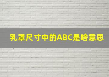 乳罩尺寸中的ABC是啥意思