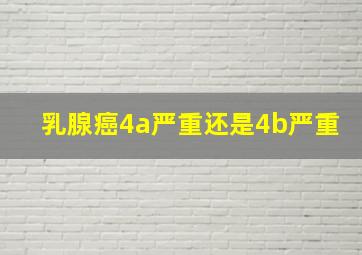 乳腺癌4a严重还是4b严重