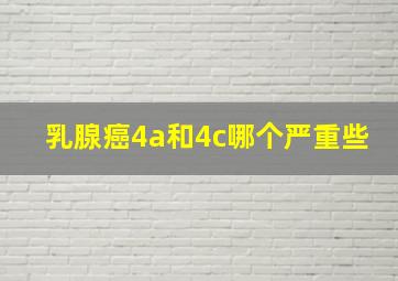 乳腺癌4a和4c哪个严重些