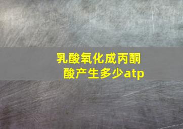 乳酸氧化成丙酮酸产生多少atp