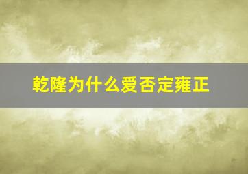 乾隆为什么爱否定雍正