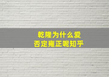 乾隆为什么爱否定雍正呢知乎