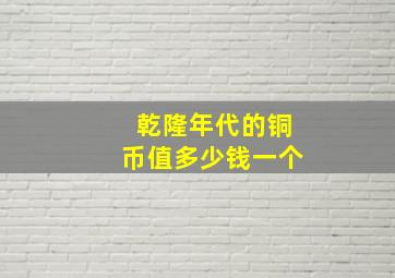 乾隆年代的铜币值多少钱一个