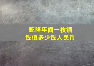 乾隆年间一枚铜钱值多少钱人民币