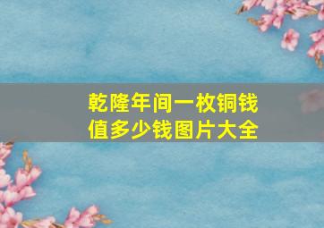 乾隆年间一枚铜钱值多少钱图片大全