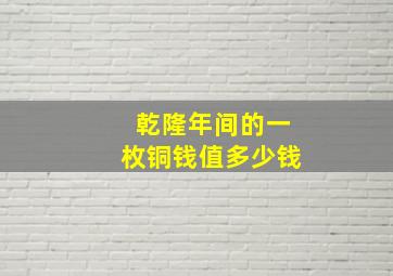 乾隆年间的一枚铜钱值多少钱