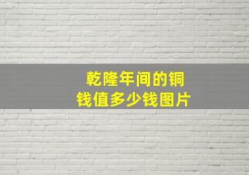 乾隆年间的铜钱值多少钱图片