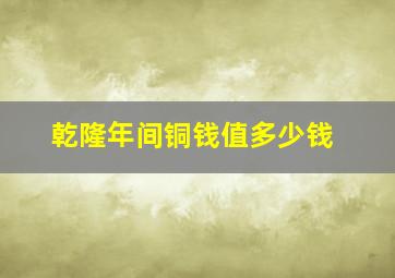 乾隆年间铜钱值多少钱