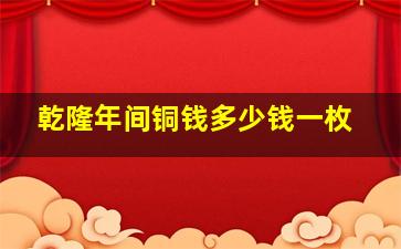 乾隆年间铜钱多少钱一枚