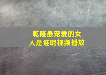 乾隆最宠爱的女人是谁呢视频播放