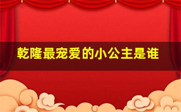 乾隆最宠爱的小公主是谁