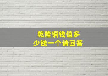 乾隆铜钱值多少钱一个请回答