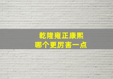 乾隆雍正康熙哪个更厉害一点