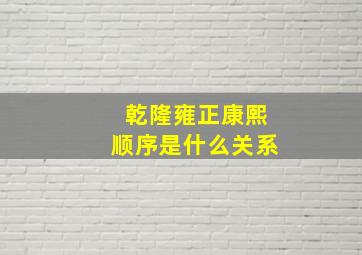 乾隆雍正康熙顺序是什么关系