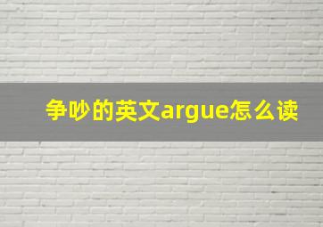 争吵的英文argue怎么读