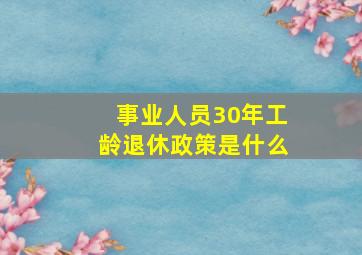 事业人员30年工龄退休政策是什么