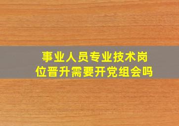 事业人员专业技术岗位晋升需要开党组会吗