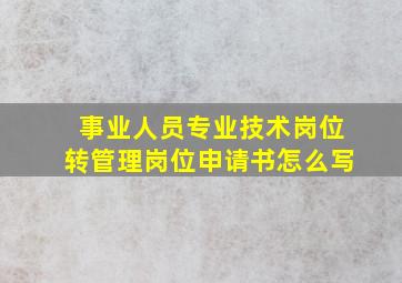 事业人员专业技术岗位转管理岗位申请书怎么写