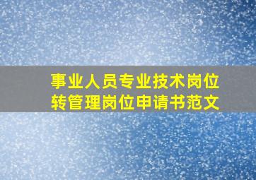 事业人员专业技术岗位转管理岗位申请书范文