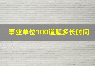 事业单位100道题多长时间