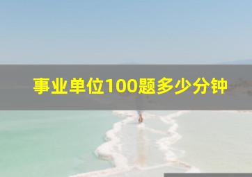 事业单位100题多少分钟