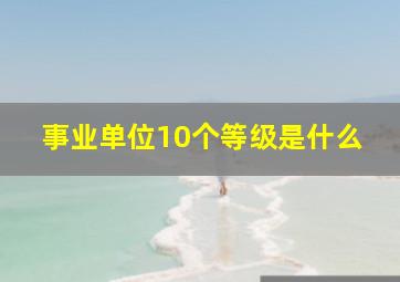 事业单位10个等级是什么