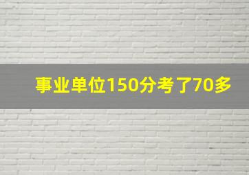 事业单位150分考了70多