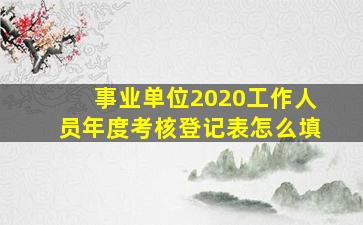 事业单位2020工作人员年度考核登记表怎么填