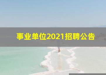 事业单位2021招聘公告