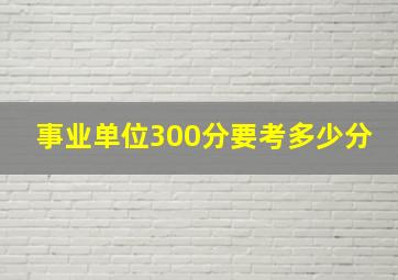 事业单位300分要考多少分