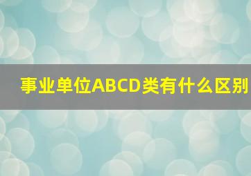 事业单位ABCD类有什么区别